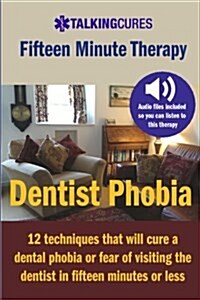 Dentist Phobia - Fifteen Minute Therapy: 12 Techniques That Will Cure a Dental Phobia or Fear of Going to the Dentist in Fifteen Minutes or Less (Paperback)