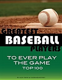Greatest Baseball Players to Ever Play the Game Top 100 (Paperback)