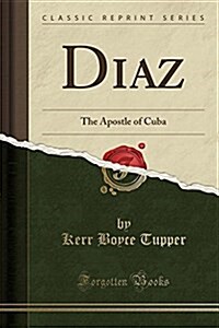 Diaz: The Apostle of Cuba (Classic Reprint) (Paperback)