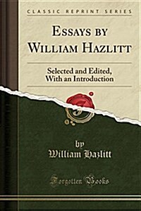 Essays by William Hazlitt: Selected and Edited, with an Introduction (Classic Reprint) (Paperback)
