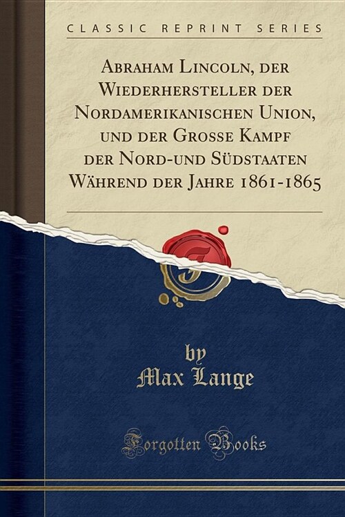 Abraham Lincoln, Der Wiederhersteller Der Nordamerikanischen Union, Und Der Groe Kampf Der Nord-Und Sudstaaten Wahrend Der Jahre 1861-1865 (Classic Re (Paperback)