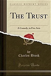 The Trust: A Comedy, in Five Acts (Classic Reprint) (Paperback)