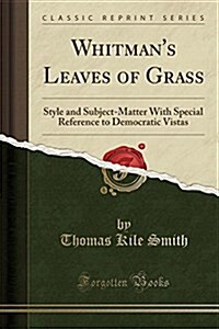 Whitmans Leaves of Grass: Style and Subject-Matter with Special Reference to Democratic Vistas (Classic Reprint) (Paperback)