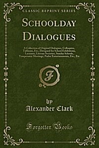 Schoolday Dialogues: A Collection of Original Dialogues, Colloquies, Tableaux, Etc., Designed for School Exhibitions, Lyceums, Literary Soc (Paperback)