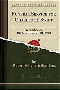 Funeral Service for Charles H. Swift: December 27, 1872-September 30, 1948 (Classic Reprint) (Paperback)