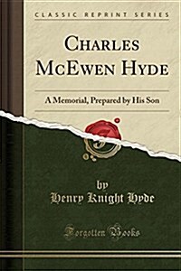 Charles McEwen Hyde: A Memorial, Prepared by His Son (Classic Reprint) (Paperback)