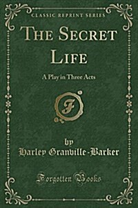 The Secret Life: A Play in Three Acts (Classic Reprint) (Paperback)