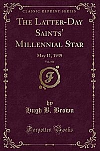 The Latter-Day Saints Millennial Star, Vol. 101: May 11, 1939 (Classic Reprint) (Paperback)