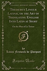 Thesaurus Linguae Latinae, or the Art of Translating English Into Latin at Sight: On the Plan of Le Tresor (Paperback)