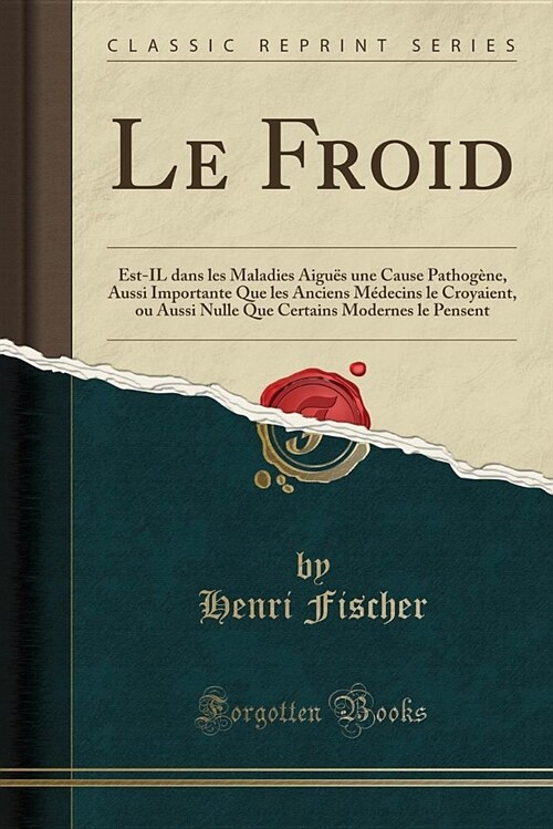 Le Froid: Est-Il Dans Les Maladies Aigues Une Cause Pathogene, Aussi Importante Que Les Anciens Medecins Le Croyaient, Ou Aussi (Paperback)