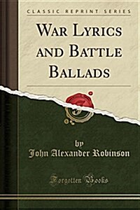 War Lyrics and Battle Ballads (Classic Reprint) (Paperback)