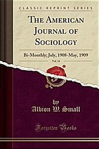 The American Journal of Sociology, Vol. 14: Bi-Monthly; July, 1908-May, 1909 (Classic Reprint) (Paperback)