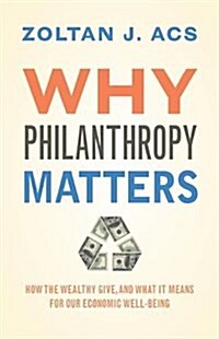 Why Philanthropy Matters: How the Wealthy Give, and What It Means for Our Economic Well-Being (Paperback)