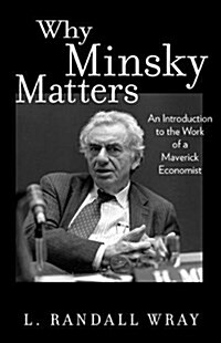 Why Minsky Matters: An Introduction to the Work of a Maverick Economist (Paperback)