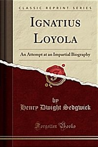 Ignatius Loyola: An Attempt at an Impartial Biography (Classic Reprint) (Paperback)