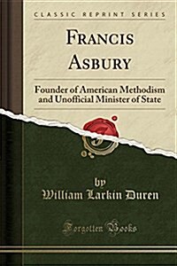 Francis Asbury: Founder of American Methodism and Unofficial Minister of State (Classic Reprint) (Paperback)
