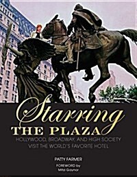 Starring the Plaza: Hollywood, Broadway, and High Society Visit the Worlds Favorite Hotel (Hardcover)