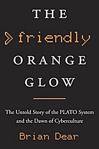 The Friendly Orange Glow: The Untold Story of the Plato System and the Dawn of Cyberculture (Hardcover, Deckle Edge)