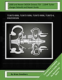 2000 and Newer Skoda Octavia Tdi - 110hp Turbocharger Rebuild and Repair Guide: 713672-0006, 713672-5006, 713672-9006, 713672-6, 03g253016n (Paperback)