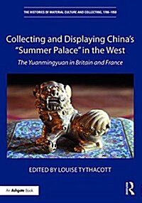 Collecting and Displaying Chinas “Summer Palace” in the West : The Yuanmingyuan in Britain and France (Hardcover)