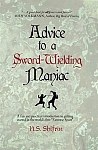 Advice to a Sword-Wielding Maniac: A fun and practical introduction to getting started in the worlds first Extreme Sport (Paperback)