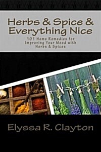 Herbs and Spice and Everything Nice: 101 Home Remedies for Improving Your Mood with Herbs & Spices (Paperback)