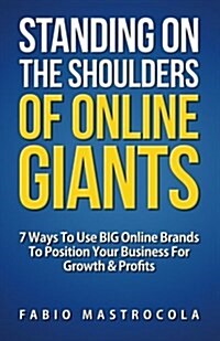 Standing on the Shoulders of Online Giants: 7 Ways to Use Big Online Brands to Position Your Business for Growth and Profits (Paperback)