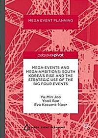 Mega-Events and Mega-Ambitions: South Koreas Rise and the Strategic Use of the Big Four Events (Hardcover, 1st ed. 2017)