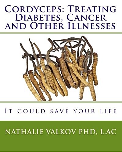 Cordyceps: Treating Diabetes, Cancer and Other Illnesses: It Could Save Your Life (Paperback)