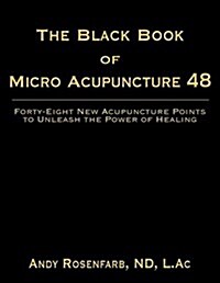 The Black Book of Micro Acupuncture 48: Forty-Eight New Acupuncture Points to Unleash the Power of Healing (Paperback)