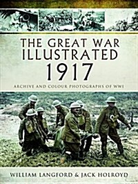 The Great War Illustrated 1917 : Archive and Colour Photographs of WWI (Hardcover)