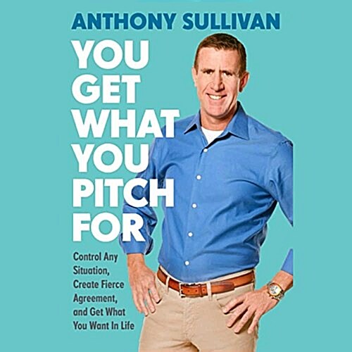 You Get What You Pitch for Lib/E: Control Any Situation, Create Fierce Agreement, and Get What You Want in Life (Audio CD)