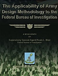 The Applicability of Army Design Methodology to the Federal Bureau of Investigation (Paperback)