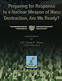 Preparing for Reponse to a Nuclear Weapon of Mass Destruction, Are We Ready? (Paperback)