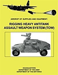 Airdrop of Supplies and Equipment: Rigging Heavy Antitank Assault Weapon System (Tow) (FM 10-500-29 / To 13c7-10-171) (Paperback)