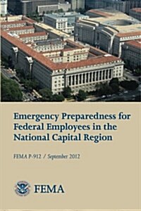 Emergency Preparedness for Federal Employees in the National Capital Region (Fema P-912 / September 2012) (Paperback)