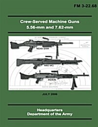 Crew-Served Machine Guns 5.56-MM and 7.62-MM (FM 3-22.68) (Paperback)