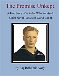 The Promise Unkept: A True Story of a Sailor Who Survived Major Naval Battles of World War II (Paperback)