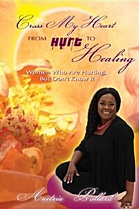 Cross My Heart from Hurt to Healing: Women Who Are Hurting, But Dont Know It (Paperback)