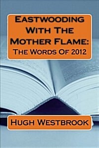 Eastwooding with the Mother Flame: The Words of 2012 (Paperback)