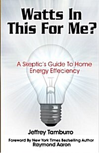 Watts in This for Me?: A Skeptics Guide to Home Energy Efficiency (Paperback)