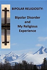 Bipolar Religiosity: Bipolar Disorder and My Religious Experience (Paperback)