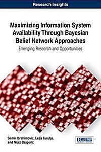 Maximizing Information System Availability Through Bayesian Belief Network Approaches: Emerging Research and Opportunities (Hardcover)