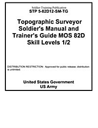 Soldier Training Publication Stp 5-82d12-SM-Tg Topographic Surveyor Soldiers Manual and Trainers Guide Mos 82d Skill Levels 1 / 2 (Paperback)