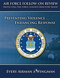 Air Force Follow-On Review Protecting the Force Lessons from Fort Hood: Preventing Violence, Enhancing Response (Paperback)