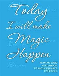 Today I Will Make Magic Happen - Roman Grid Notebook 1/2 Inch Squares 120 Pages: Notebook with Blue Cover, Squared Notebook, Roman Grid of Half Inch S (Paperback)