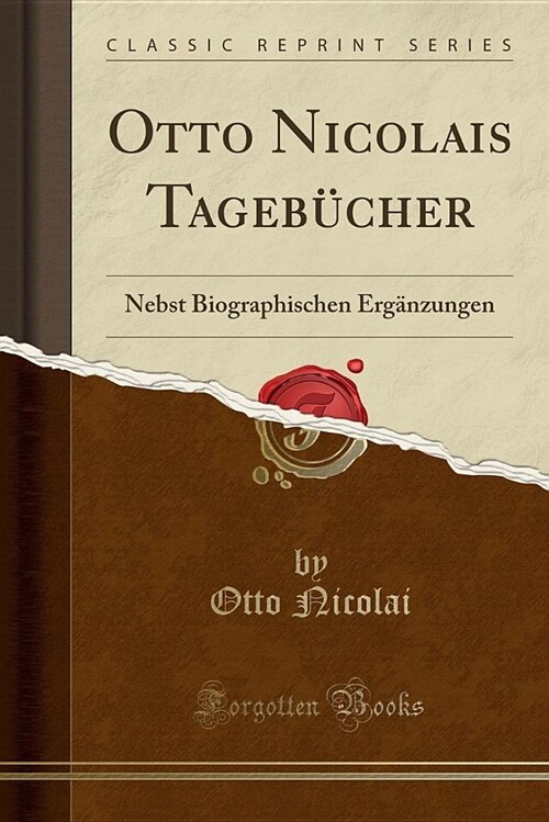 Otto Nicolais Tagebucher: Nebst Biographischen Erganzungen (Classic Reprint) (Paperback)