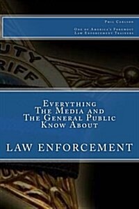 Everything the Media and the General Public Know about Law Enforcement (Paperback)