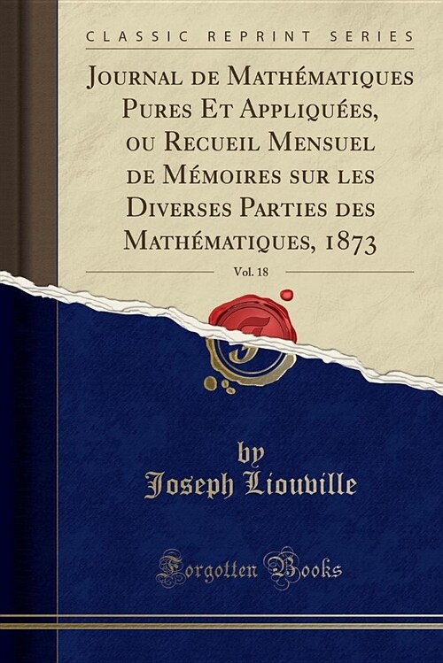 Journal de Mathmatiques Pures Et Appliques, Ou Recueil Mensuel de MMoires Sur Les Diverses Parties Des Mathmatiques, 1873, Vol. 18 (Classic Reprin (Paperback)