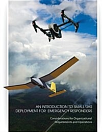 An Introduction to Small Uas Deployment for Emergency Responders: Considerations for Organizational Requirements and Operations (Paperback)